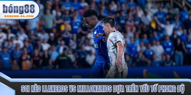 Soi kèo Llaneros vs Millonarios dựa trên yếu tố phong độ