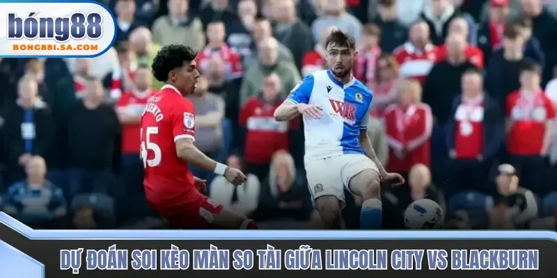 Soi kèo trận đấu Lincoln City vs Blackburn chuẩn xác