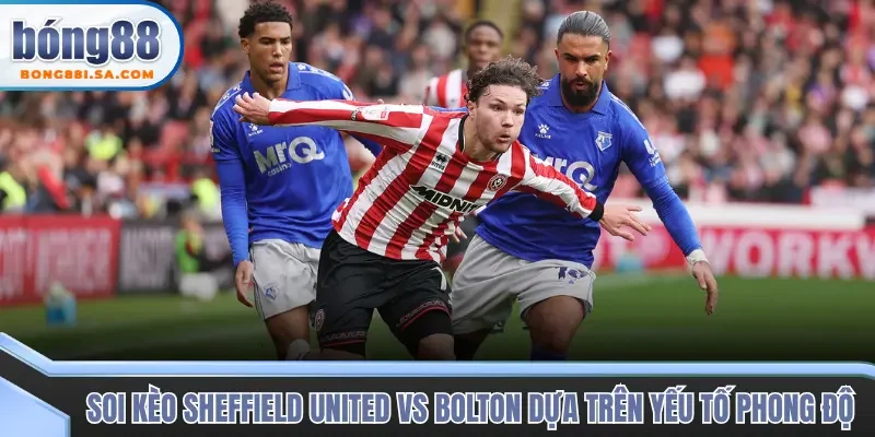 Đánh giá lực lượng soi kèo trận đấu Sheffield United vs Bolton